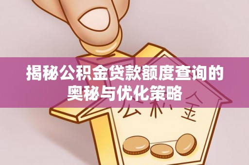 源汇揭秘公积金贷款额度查询的奥秘与优化策略
