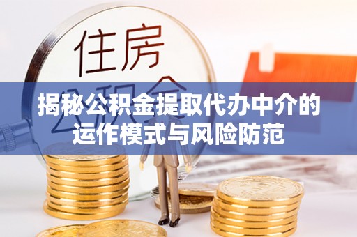 源汇揭秘公积金提取代办中介的运作模式与风险防范