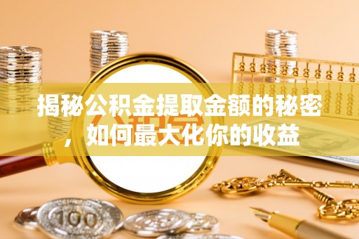 源汇揭秘公积金提取金额的秘密，如何最大化你的收益