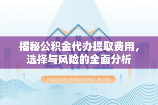 源汇揭秘公积金代办提取费用，选择与风险的全面分析