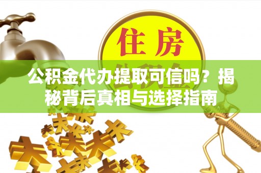 源汇公积金代办提取可信吗？揭秘背后真相与选择指南