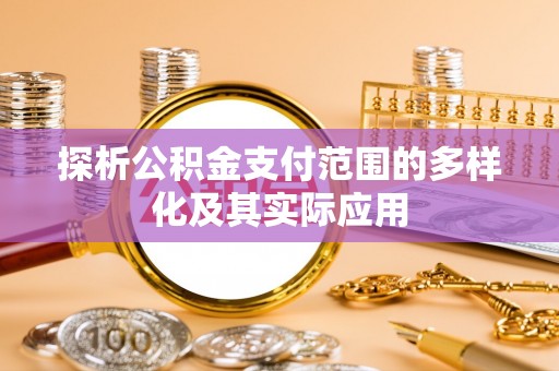 源汇探析公积金支付范围的多样化及其实际应用