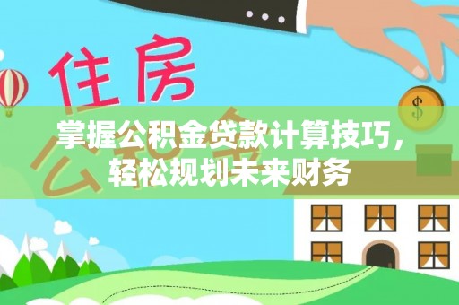 源汇掌握公积金贷款计算技巧，轻松规划未来财务