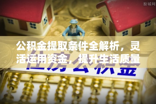 源汇公积金提取条件全解析，灵活运用资金，提升生活质量