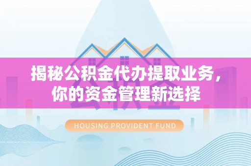 源汇揭秘公积金代办提取业务，你的资金管理新选择