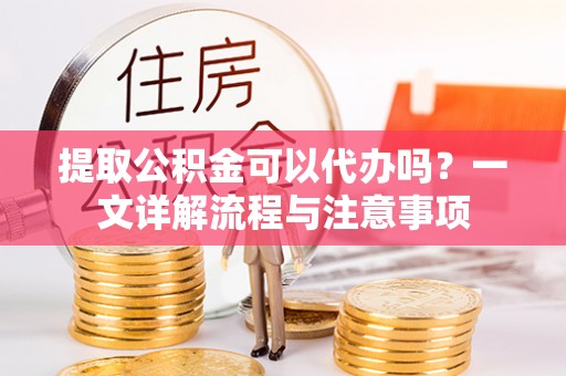 源汇提取公积金可以代办吗？一文详解流程与注意事项