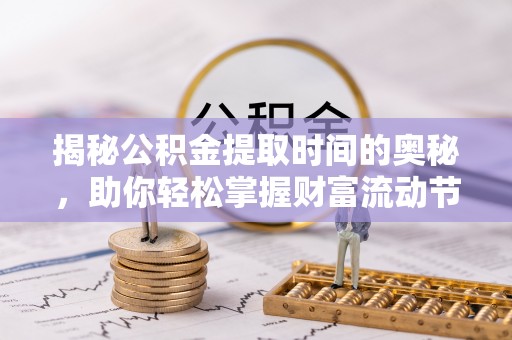 源汇揭秘公积金提取时间的奥秘，助你轻松掌握财富流动节奏