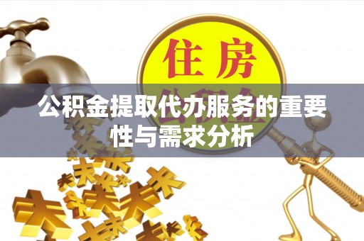 源汇公积金提取代办服务的重要性与需求分析