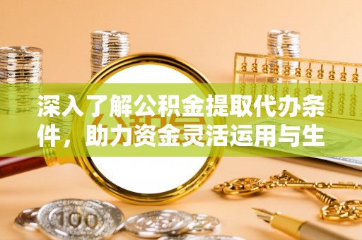 源汇深入了解公积金提取代办条件，助力资金灵活运用与生活规划