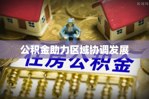 源汇公积金助力区域协调发展