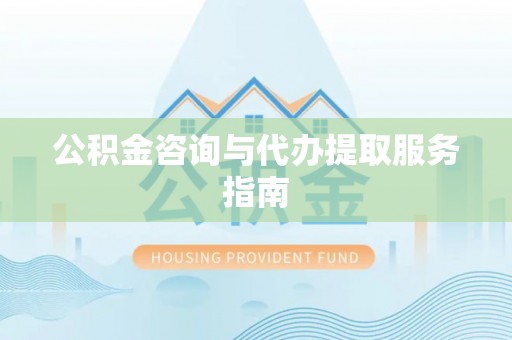 源汇公积金咨询与代办提取服务指南