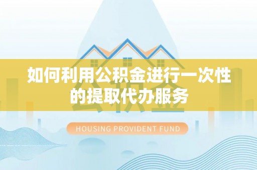 源汇如何利用公积金进行一次性的提取代办服务