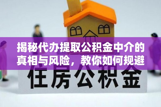 源汇揭秘代办提取公积金中介的真相与风险，教你如何规避陷阱