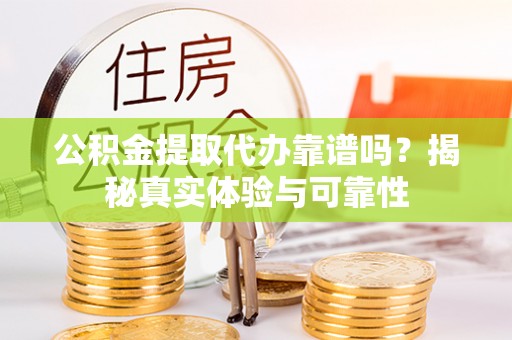 源汇公积金提取代办靠谱吗？揭秘真实体验与可靠性