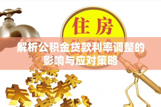 源汇解析公积金贷款利率调整的影响与应对策略