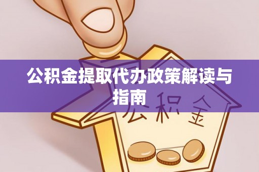 源汇公积金提取代办政策解读与指南