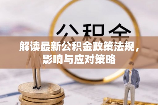 源汇解读最新公积金政策法规，影响与应对策略