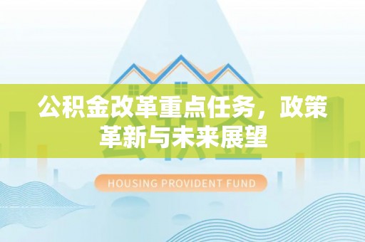 源汇公积金改革重点任务，政策革新与未来展望