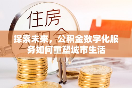 源汇探索未来，公积金数字化服务如何重塑城市生活