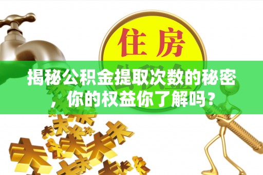 源汇揭秘公积金提取次数的秘密，你的权益你了解吗？