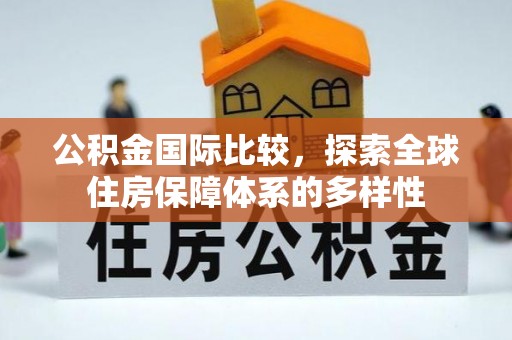 源汇公积金国际比较，探索全球住房保障体系的多样性