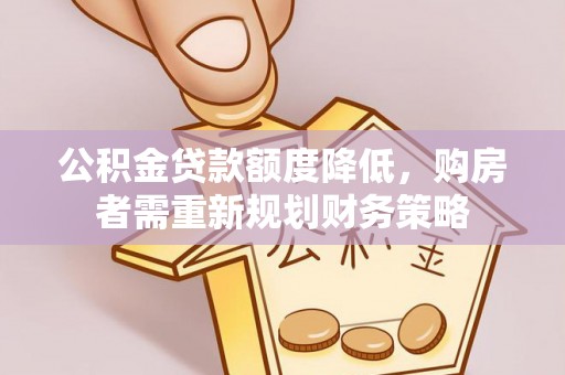 源汇公积金贷款额度降低，购房者需重新规划财务策略