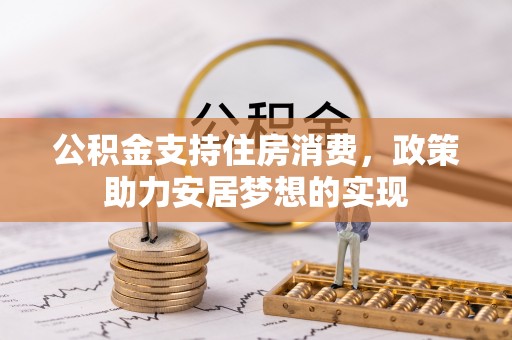 源汇公积金支持住房消费，政策助力安居梦想的实现
