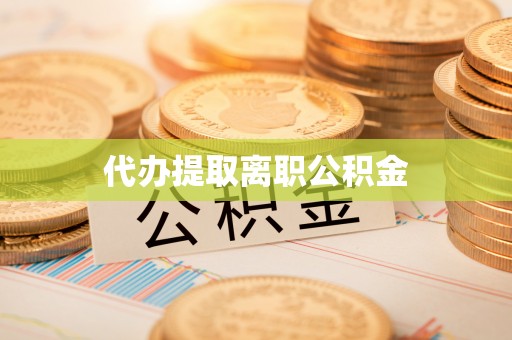 源汇代办提取离职公积金