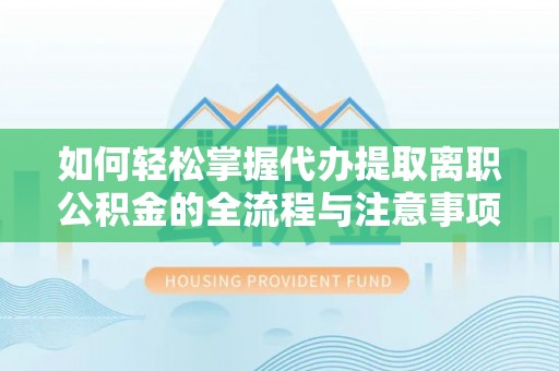 源汇如何轻松掌握代办提取离职公积金的全流程与注意事项