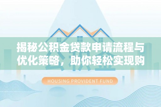 源汇揭秘公积金贷款申请流程与优化策略，助你轻松实现购房梦想