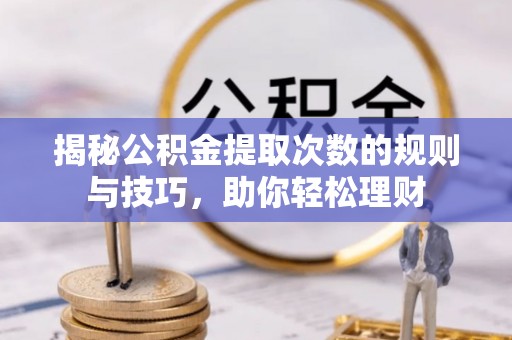 源汇揭秘公积金提取次数的规则与技巧，助你轻松理财