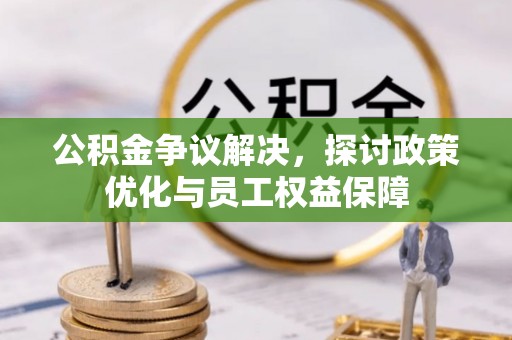 源汇公积金争议解决，探讨政策优化与员工权益保障