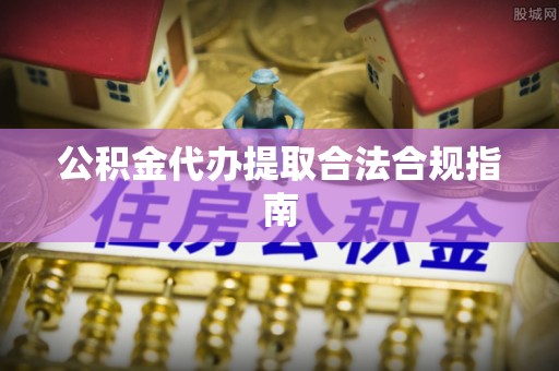 源汇公积金代办提取合法合规指南