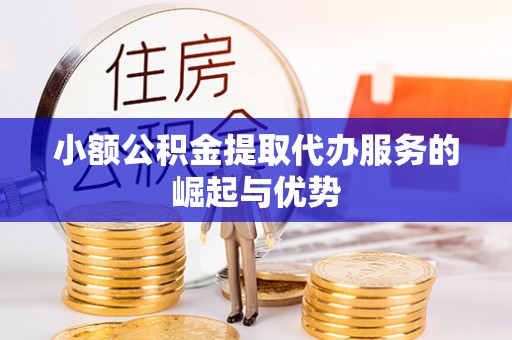 源汇小额公积金提取代办服务的崛起与优势