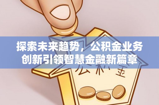 源汇探索未来趋势，公积金业务创新引领智慧金融新篇章