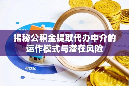 源汇揭秘公积金提取代办中介的运作模式与潜在风险