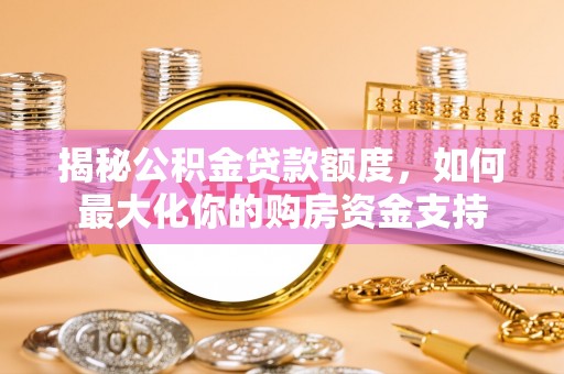源汇揭秘公积金贷款额度，如何最大化你的购房资金支持