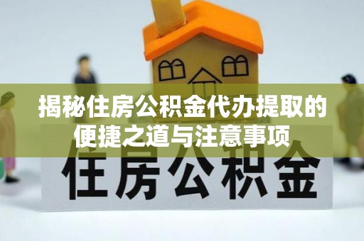 源汇揭秘住房公积金代办提取的便捷之道与注意事项