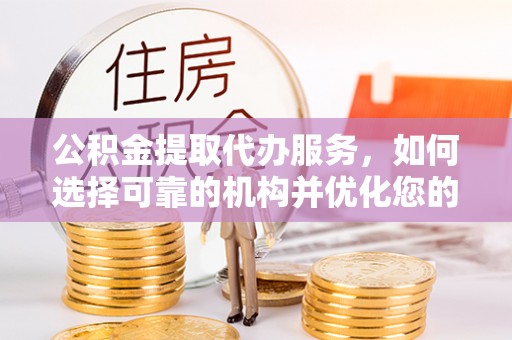 源汇公积金提取代办服务，如何选择可靠的机构并优化您的财务规划
