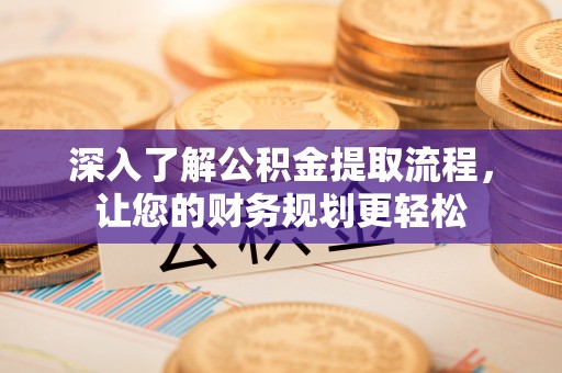 源汇深入了解公积金提取流程，让您的财务规划更轻松
