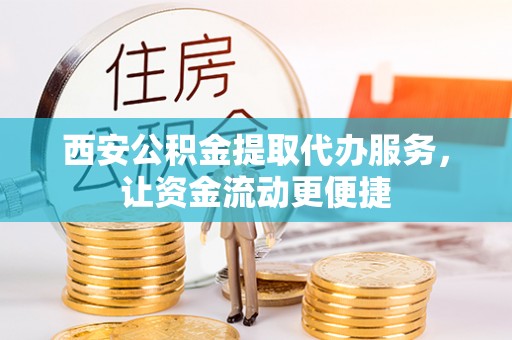 源汇西安公积金提取代办服务，让资金流动更便捷