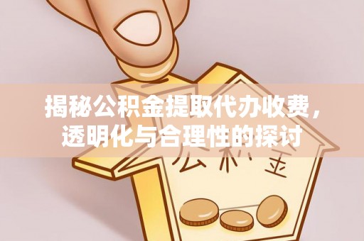 源汇揭秘公积金提取代办收费，透明化与合理性的探讨