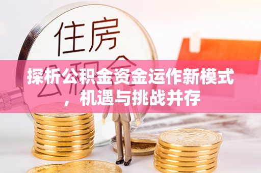 源汇探析公积金资金运作新模式，机遇与挑战并存