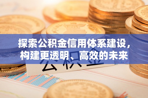 源汇探索公积金信用体系建设，构建更透明、高效的未来