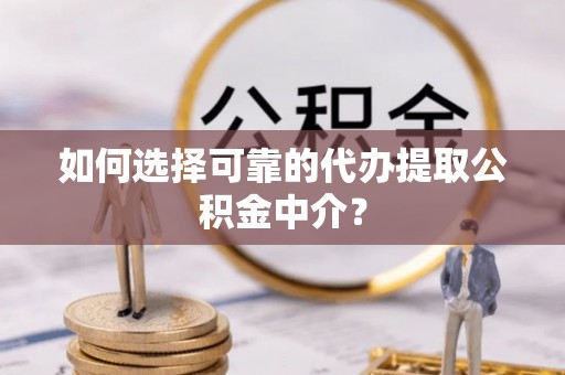 源汇如何选择可靠的代办提取公积金中介？