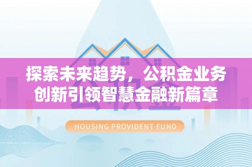 源汇探索未来趋势，公积金业务创新引领智慧金融新篇章