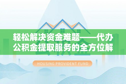 源汇轻松解决资金难题——代办公积金提取服务的全方位解析
