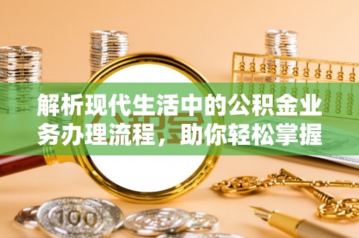 源汇解析现代生活中的公积金业务办理流程，助你轻松掌握关键步骤