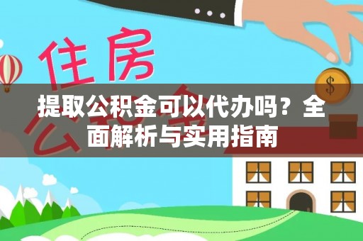 源汇提取公积金可以代办吗？全面解析与实用指南