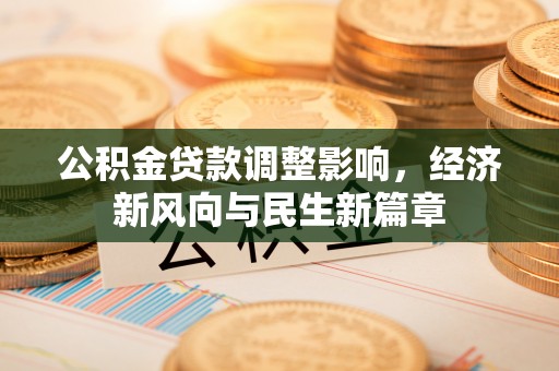 源汇公积金贷款调整影响，经济新风向与民生新篇章